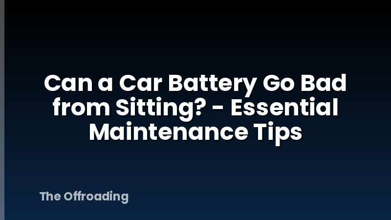 Can a Car Battery Go Bad from Sitting? - Essential Maintenance Tips