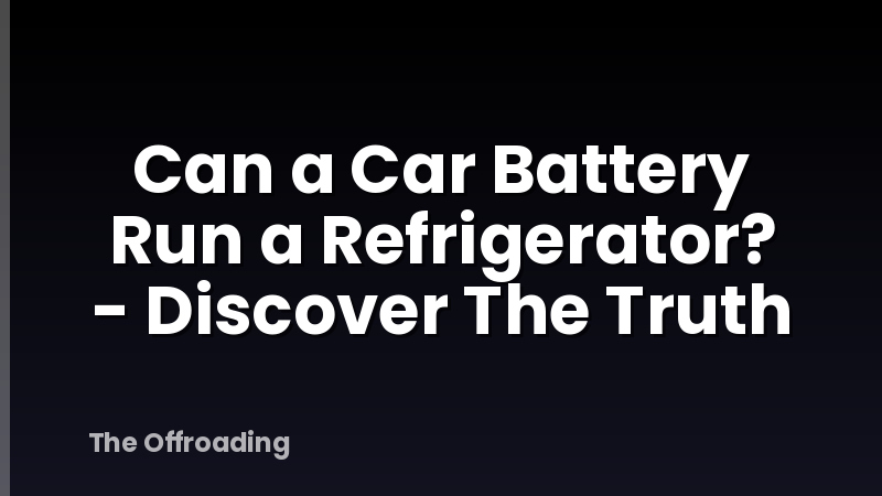 Can a Car Battery Run a Refrigerator? - Discover The Truth