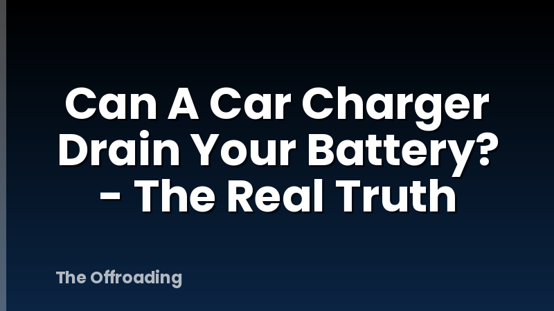 Can A Car Charger Drain Your Battery? - The Real Truth