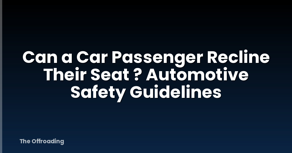Can a Car Passenger Recline Their Seat ? Automotive Safety Guidelines