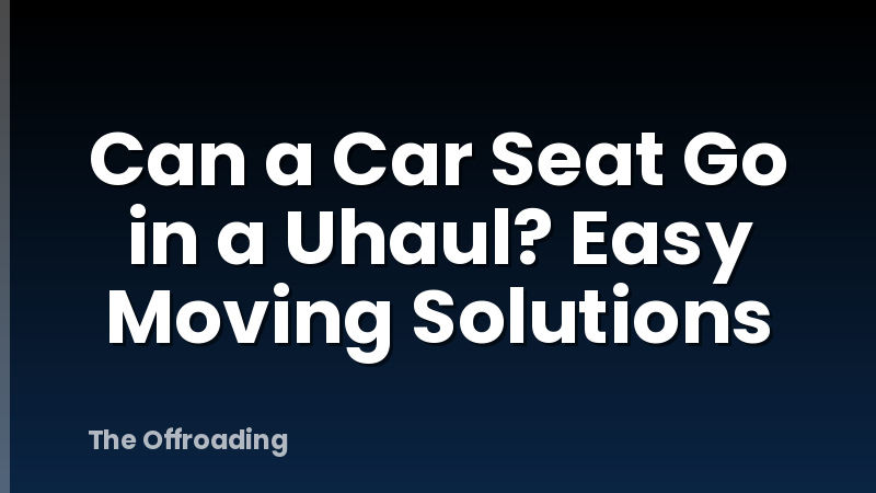 Can a Car Seat Go in a Uhaul? Easy Moving Solutions