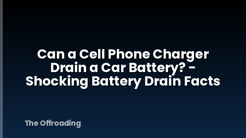 Can a Cell Phone Charger Drain a Car Battery? - Shocking Battery Drain Facts
