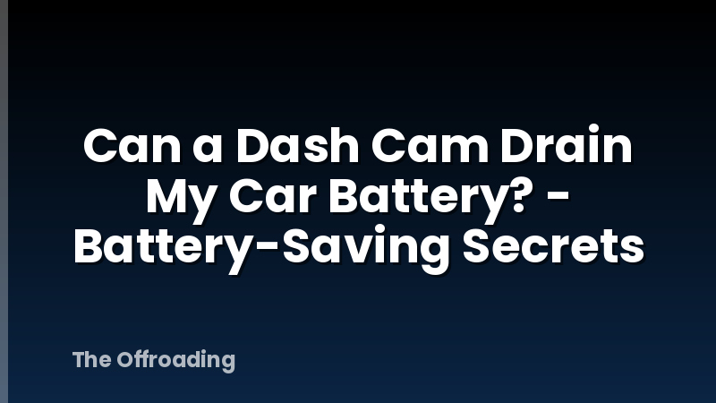 Can a Dash Cam Drain My Car Battery? - Battery-Saving Secrets