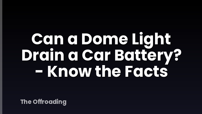 Can a Dome Light Drain a Car Battery? - Know the Facts