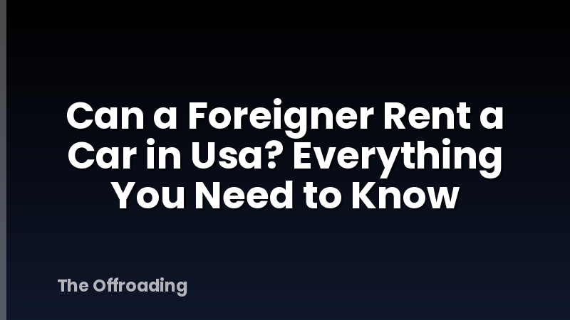 Can a Foreigner Rent a Car in Usa? Everything You Need to Know