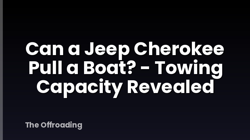 Can a Jeep Cherokee Pull a Boat? - Towing Capacity Revealed