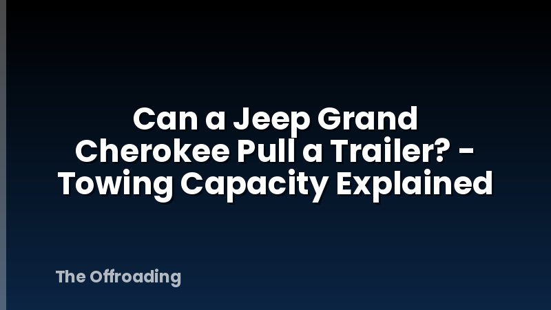 Can a Jeep Grand Cherokee Pull a Trailer? - Towing Capacity Explained