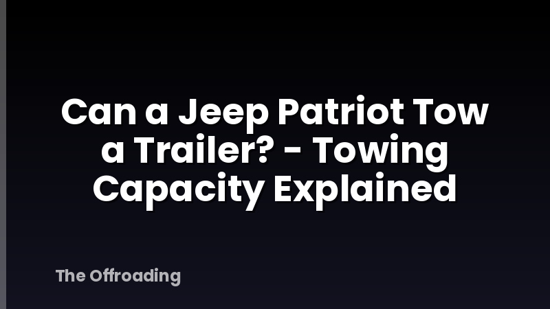 Can a Jeep Patriot Tow a Trailer? - Towing Capacity Explained