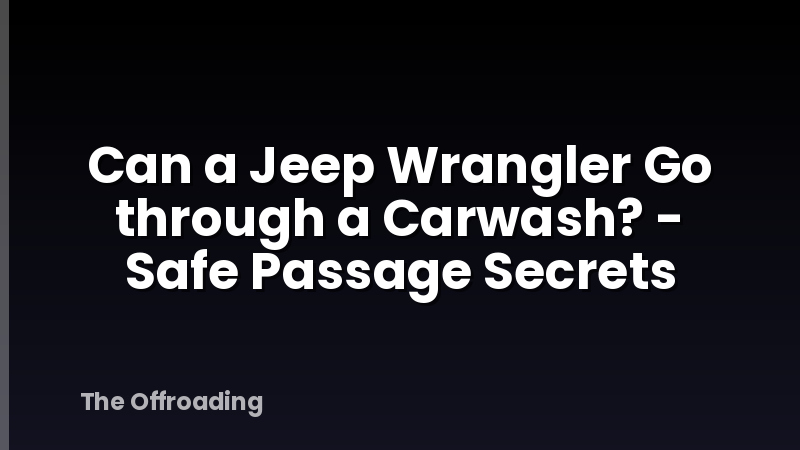 Can a Jeep Wrangler Go through a Carwash? - Safe Passage Secrets