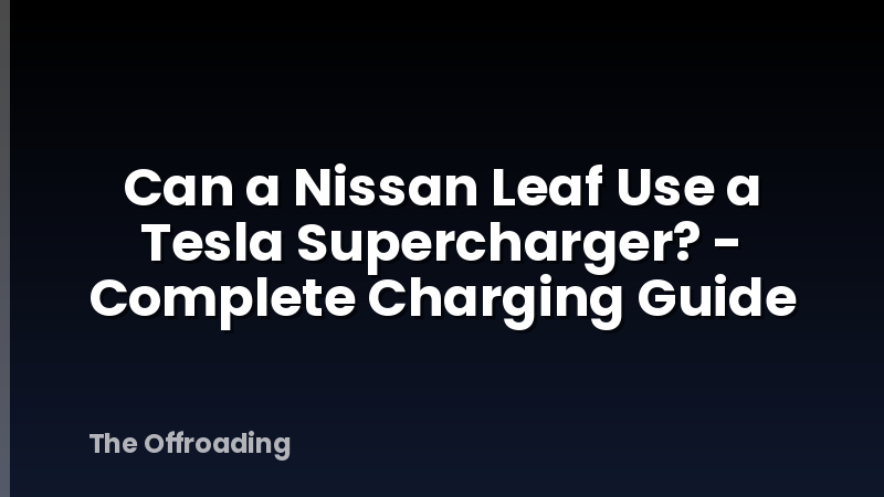 Can a Nissan Leaf Use a Tesla Supercharger? - Complete Charging Guide