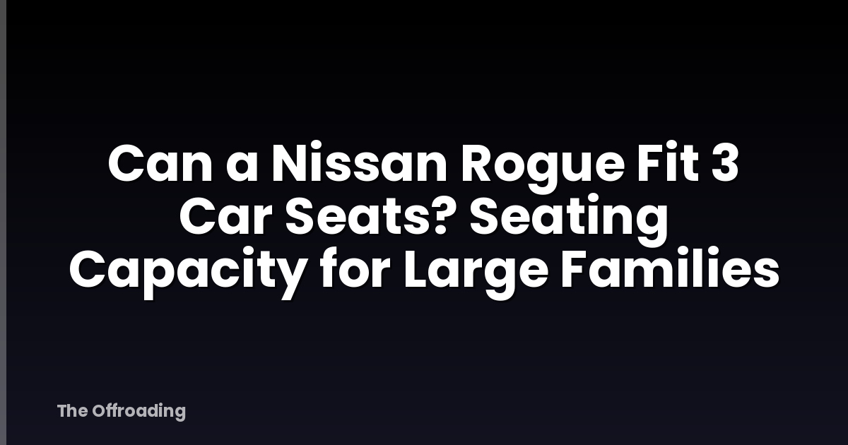 Can a Nissan Rogue Fit 3 Car Seats? Seating Capacity for Large Families