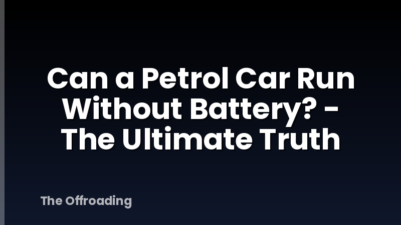 Can a Petrol Car Run Without Battery? - The Ultimate Truth