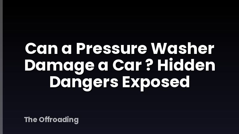 Can a Pressure Washer Damage a Car ? Hidden Dangers Exposed