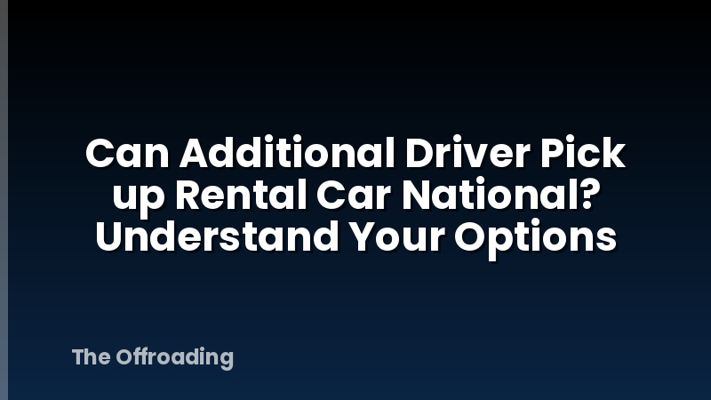 Can Additional Driver Pick up Rental Car National? Understand Your Options