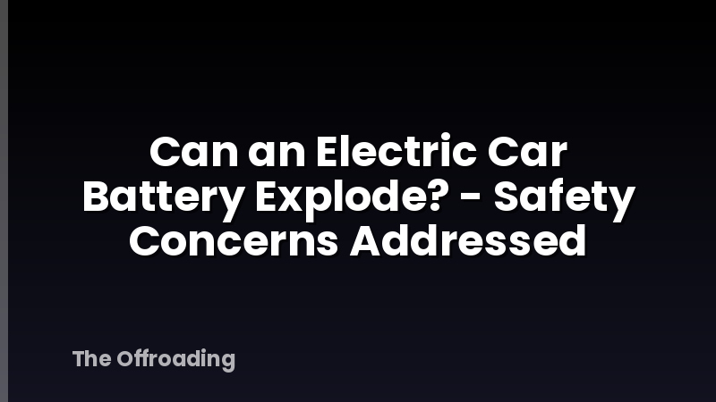 Can an Electric Car Battery Explode? - Safety Concerns Addressed