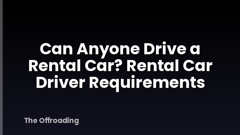 Can Anyone Drive a Rental Car? Rental Car Driver Requirements