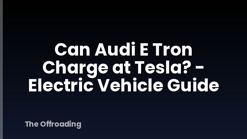 Can Audi E Tron Charge at Tesla? - Electric Vehicle Guide