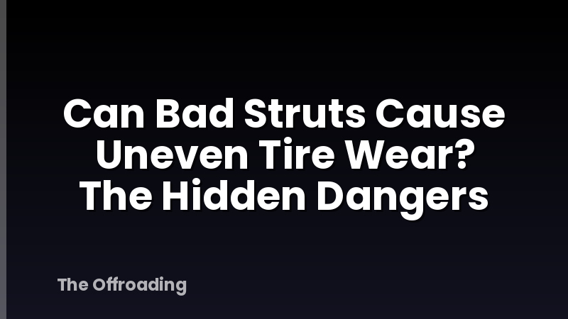 Can Bad Struts Cause Uneven Tire Wear? The Hidden Dangers