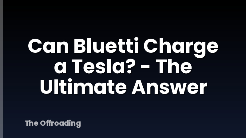 Can Bluetti Charge a Tesla? - The Ultimate Answer