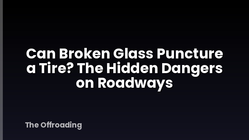 Can Broken Glass Puncture a Tire? The Hidden Dangers on Roadways
