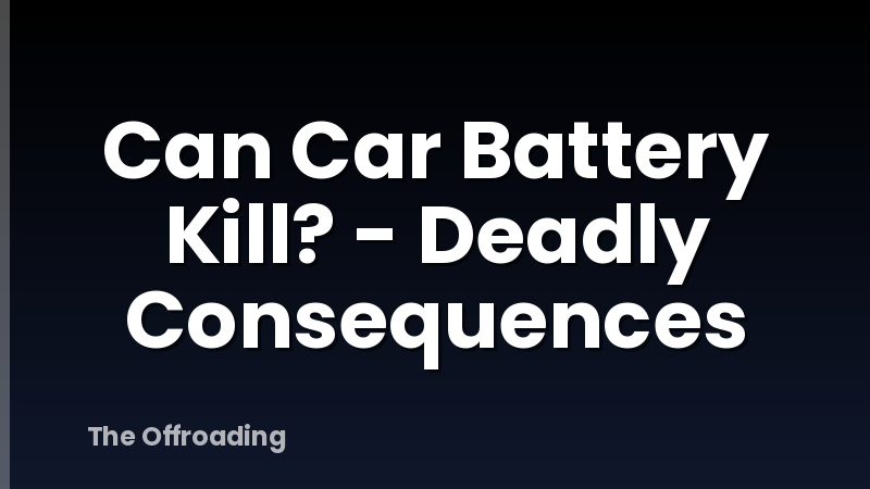 Can Car Battery Kill? - Deadly Consequences