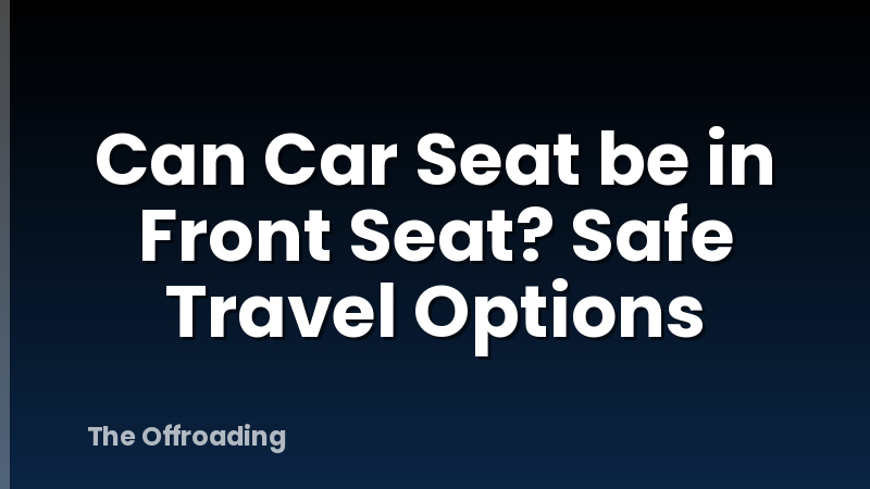 Can Car Seat be in Front Seat? Safe Travel Options
