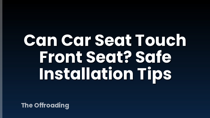Can Car Seat Touch Front Seat? Safe Installation Tips