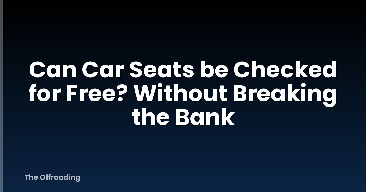 Can Car Seats be Checked for Free? Without Breaking the Bank