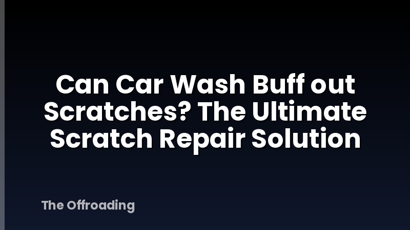 Can Car Wash Buff out Scratches? The Ultimate Scratch Repair Solution