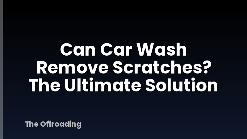 Can Car Wash Remove Scratches? The Ultimate Solution