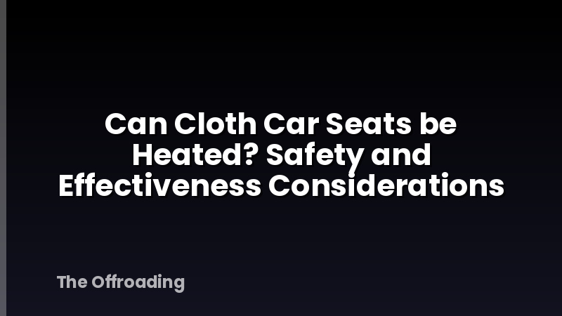 Can Cloth Car Seats be Heated? Safety and Effectiveness Considerations
