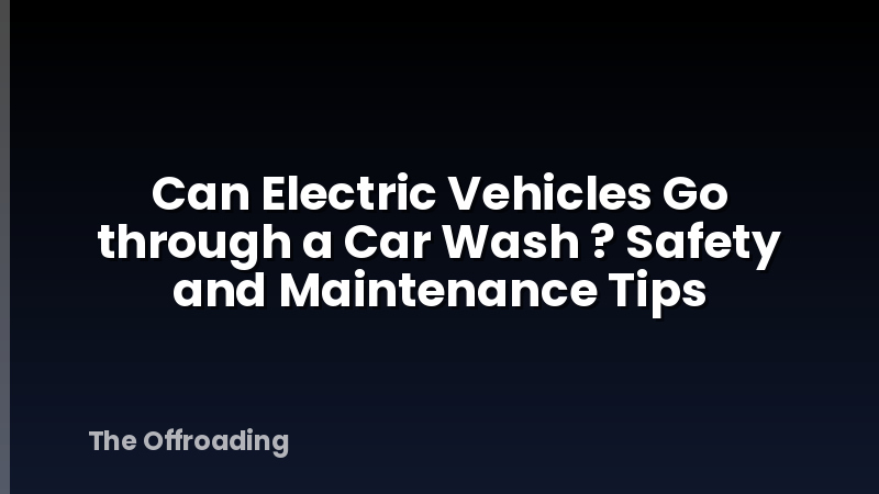 Can Electric Vehicles Go through a Car Wash ? Safety and Maintenance Tips