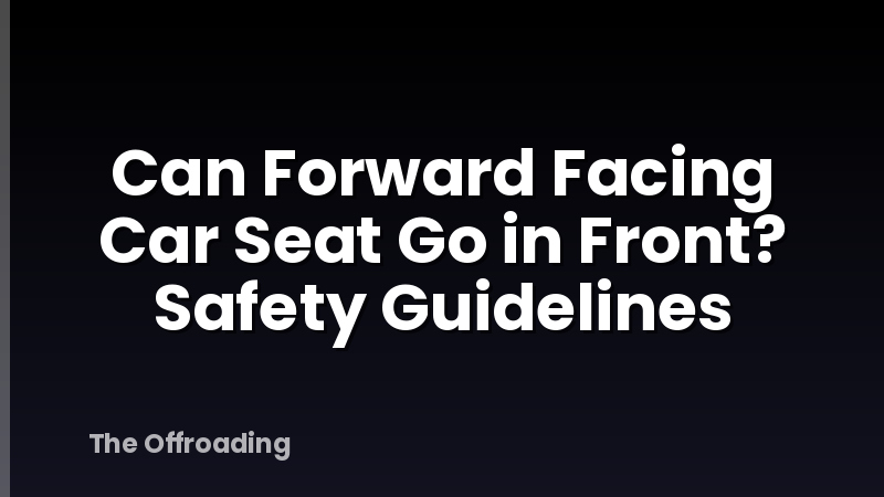 Can Forward Facing Car Seat Go in Front? Safety Guidelines
