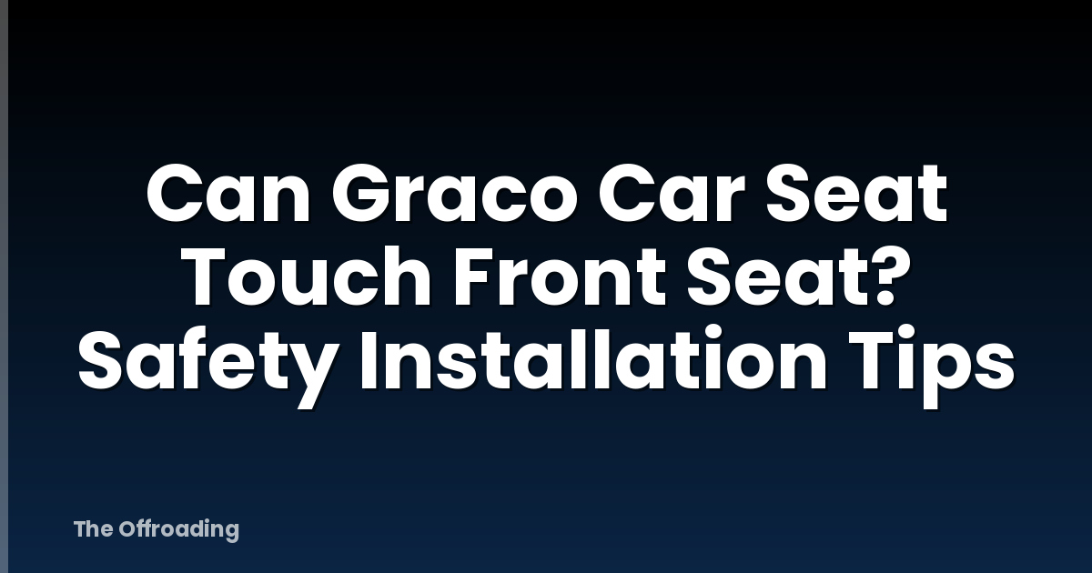 Can Graco Car Seat Touch Front Seat? Safety Installation Tips