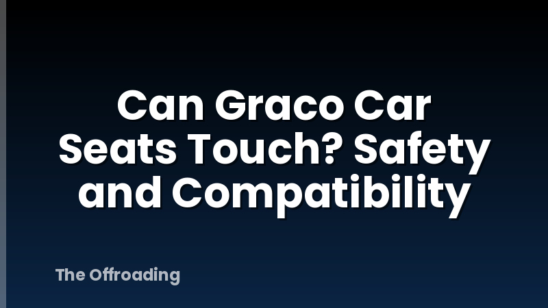 Can Graco Car Seats Touch? Safety and Compatibility