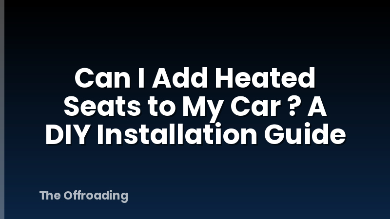 Can I Add Heated Seats to My Car ? A DIY Installation Guide