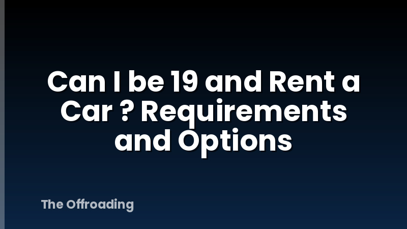 Can I be 19 and Rent a Car ? Requirements and Options