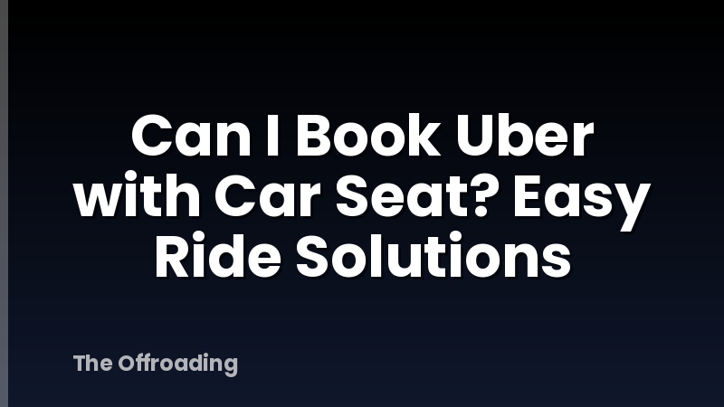 Can I Book Uber with Car Seat? Easy Ride Solutions