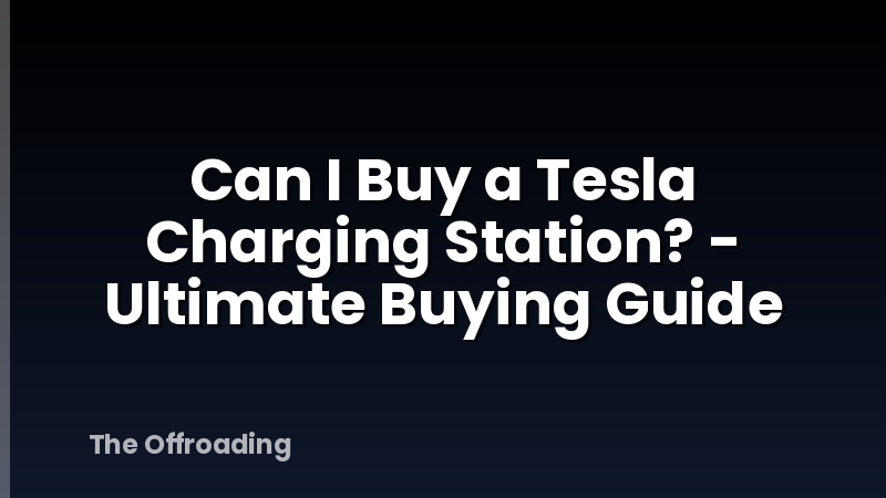 Can I Buy a Tesla Charging Station? - Ultimate Buying Guide