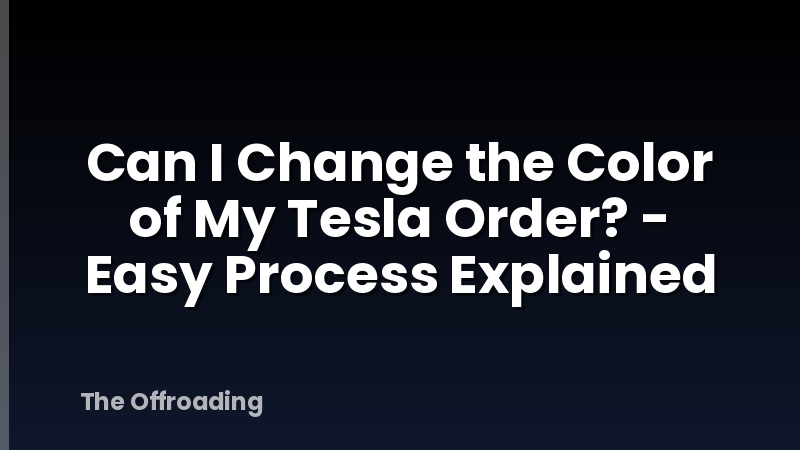 Can I Change the Color of My Tesla Order? - Easy Process Explained
