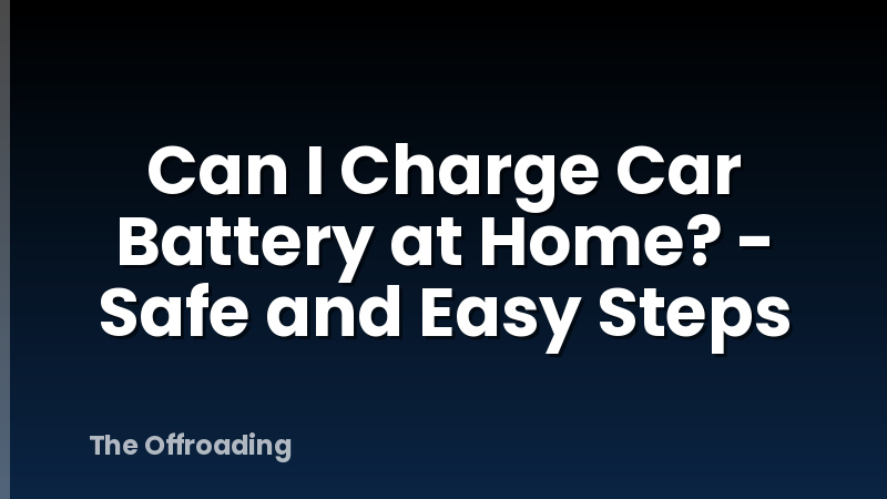 Can I Charge Car Battery at Home? - Safe and Easy Steps