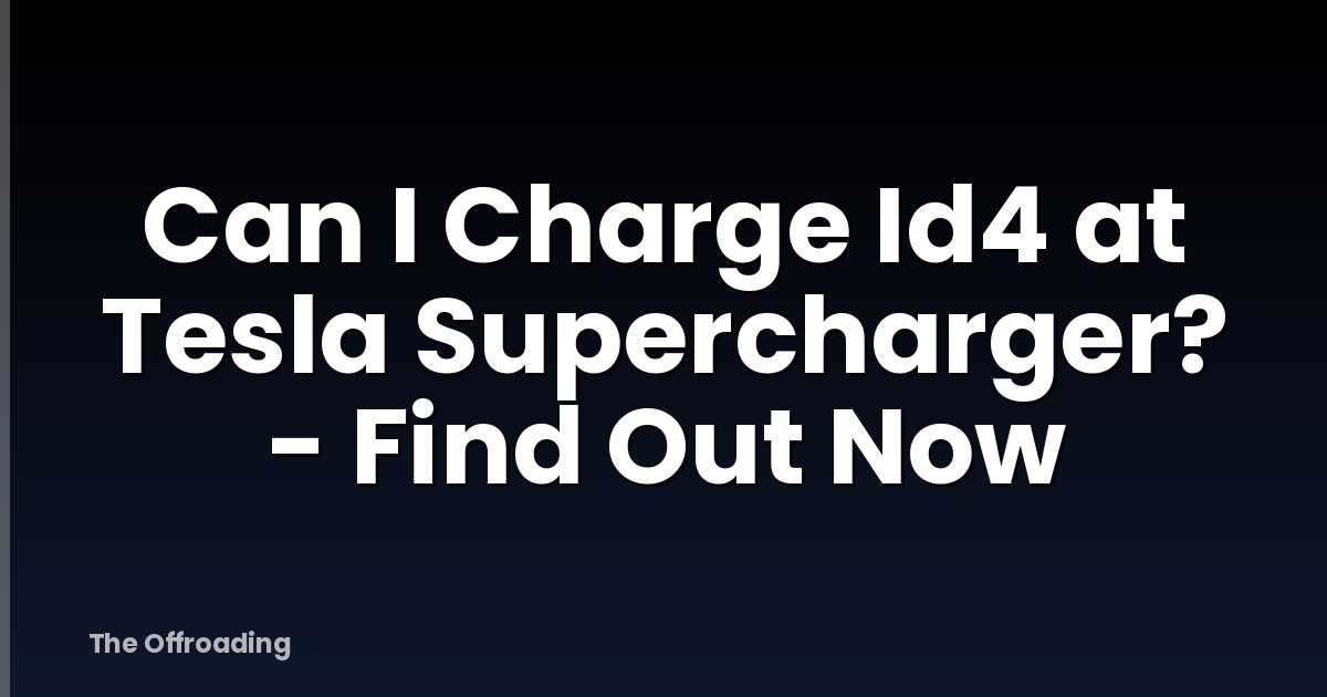 Can I Charge Id4 at Tesla Supercharger? - Find Out Now