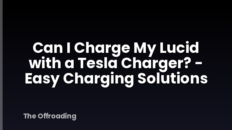 Can I Charge My Lucid with a Tesla Charger? - Easy Charging Solutions