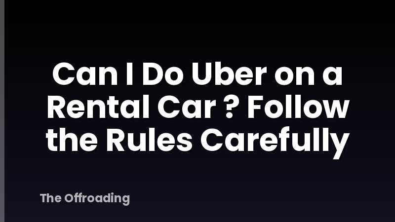 Can I Do Uber on a Rental Car ? Follow the Rules Carefully