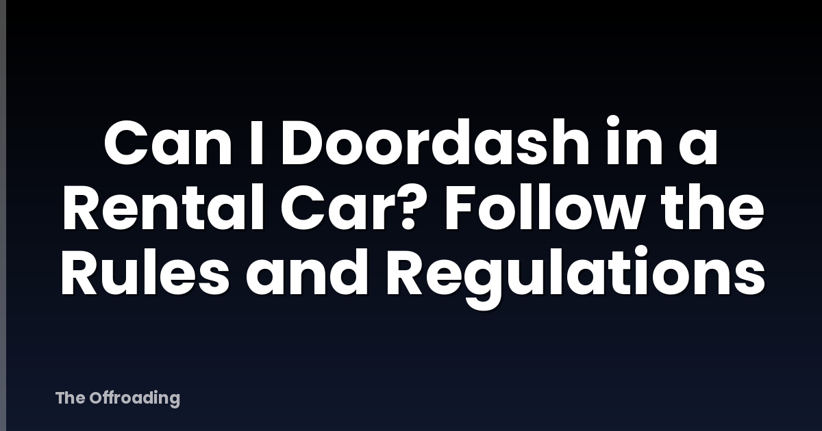 Can I Doordash in a Rental Car? Follow the Rules and Regulations