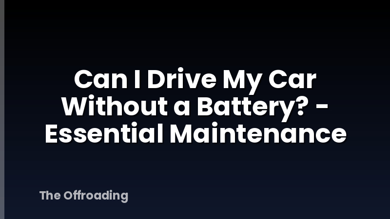 Can I Drive My Car Without a Battery? - Essential Maintenance