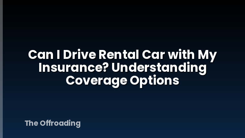 Can I Drive Rental Car with My Insurance? Understanding Coverage Options