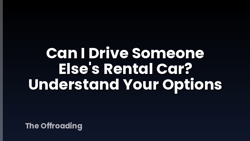 Can I Drive Someone Else's Rental Car? Understand Your Options
