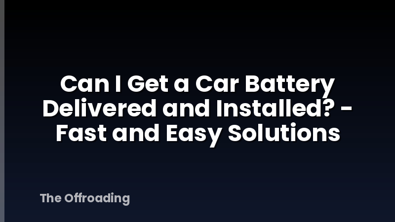 Can I Get a Car Battery Delivered and Installed? - Fast and Easy Solutions