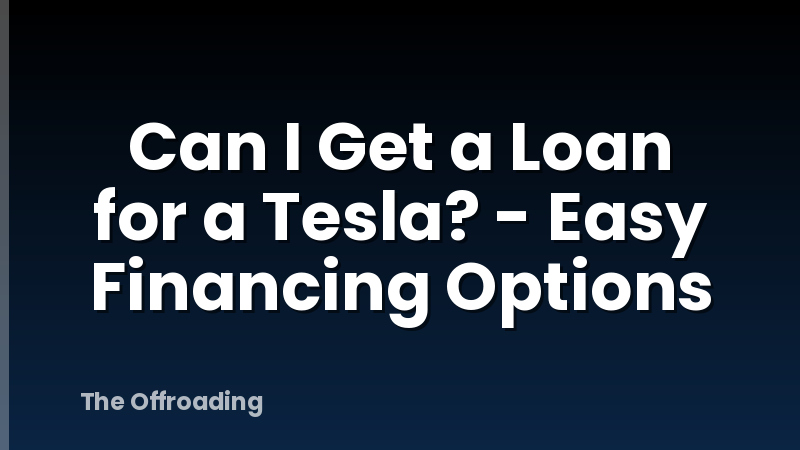 Can I Get a Loan for a Tesla? - Easy Financing Options
